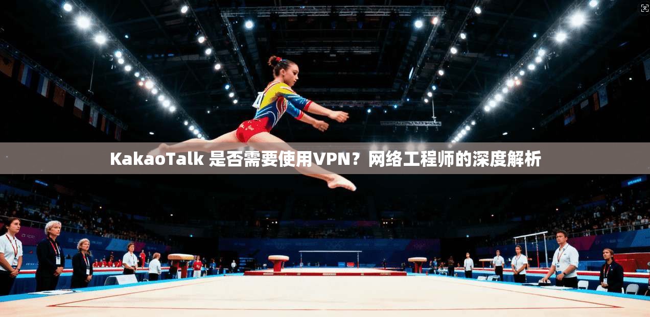 KakaoTalk 是否需要使用VPN?网络工程师的深度解析 第1张 KakaoTalk 是否需要使用VPN?网络工程师的深度解析 第1张