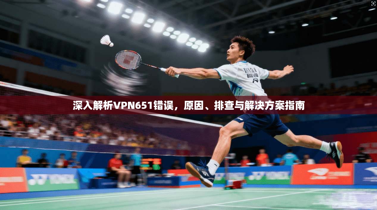 深入解析VPN651错误,原因、排查与解决方案指南 第1张 深入解析VPN651错误,原因、排查与解决方案指南 第1张