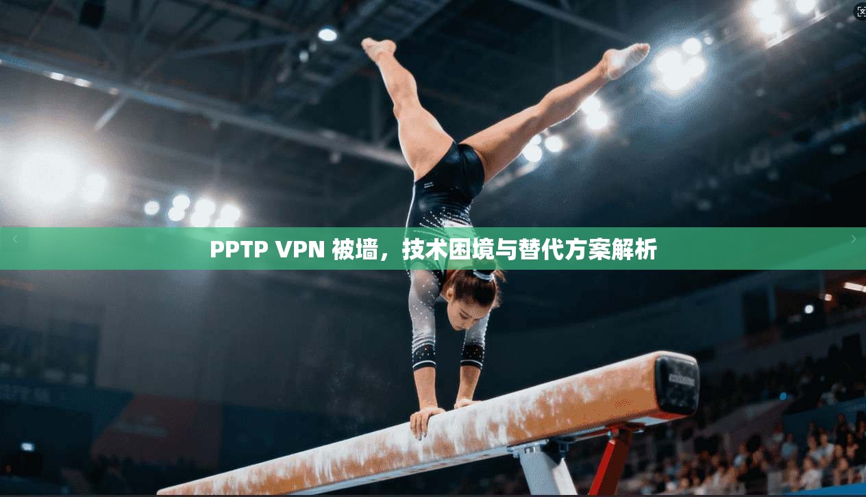 PPTP VPN 被墙，技术困境与替代方案解析  第1张