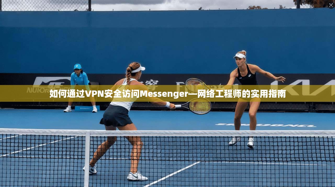 如何通过VPN安全访问Messenger—网络工程师的实用指南  第1张