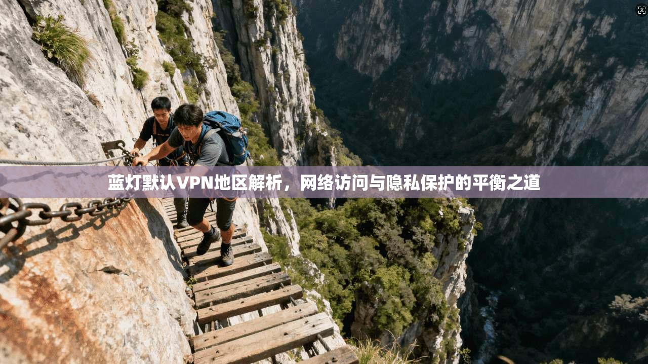 蓝灯默认VPN地区解析,网络访问与隐私保护的平衡之道 第1张 蓝灯默认VPN地区解析,网络访问与隐私保护的平衡之道 第1张