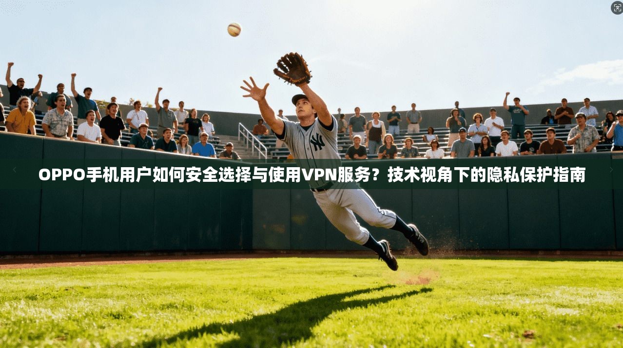 OPPO手机用户如何安全选择与使用VPN服务?技术视角下的隐私保护指南 第1张 OPPO手机用户如何安全选择与使用VPN服务?技术视角下的隐私保护指南 第1张