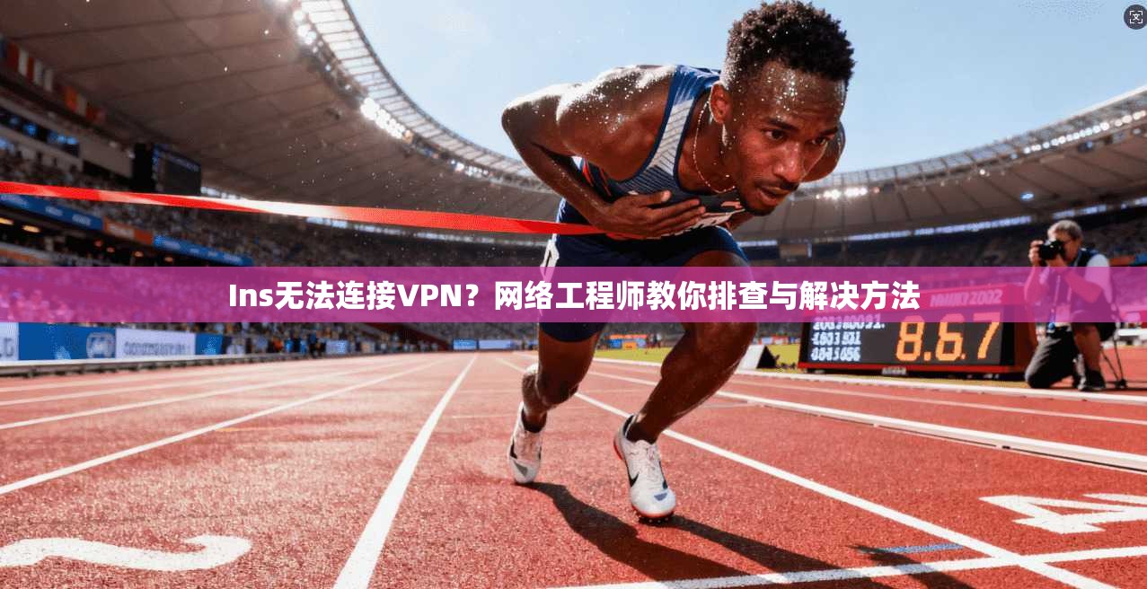 Ins无法连接VPN？网络工程师教你排查与解决方法  第1张