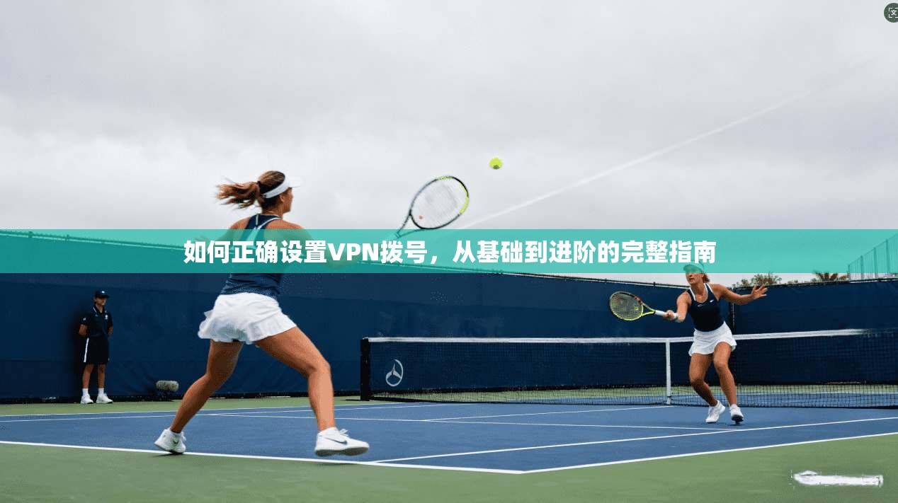 如何正确设置VPN拨号,从基础到进阶的完整指南 第1张 如何正确设置VPN拨号,从基础到进阶的完整指南 第1张