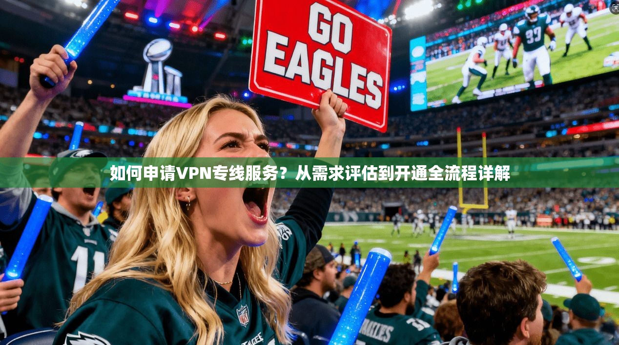 如何申请VPN专线服务?从需求评估到开通全流程详解 第1张 如何申请VPN专线服务?从需求评估到开通全流程详解 第1张