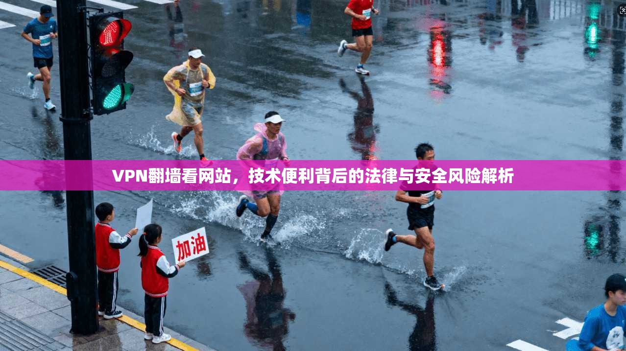 VPN翻墙看网站，技术便利背后的法律与安全风险解析  第1张