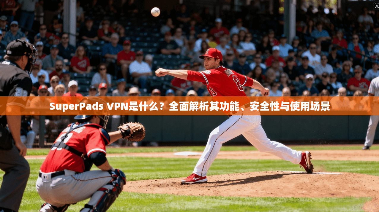 SuperPads VPN是什么?全面解析其功能、安全性与使用场景 第1张 SuperPads VPN是什么?全面解析其功能、安全性与使用场景 第1张