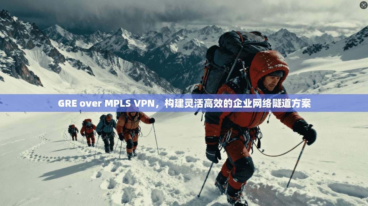 GRE over MPLS VPN，构建灵活高效的企业网络隧道方案  第1张