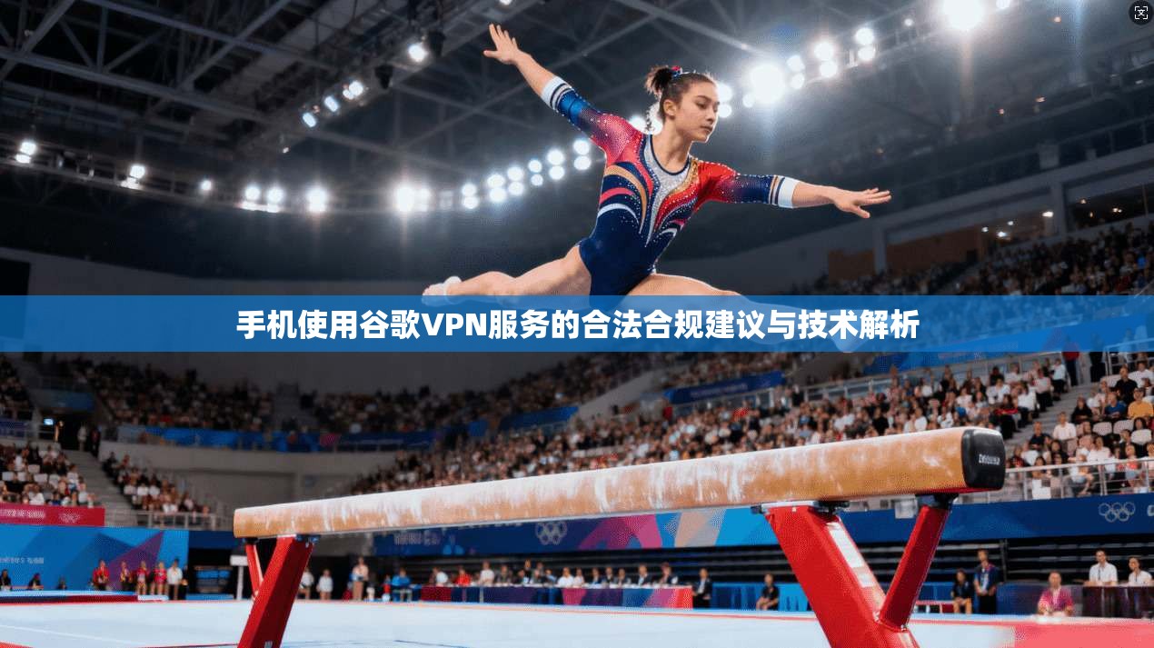 手机使用谷歌VPN服务的合法合规建议与技术解析  第1张