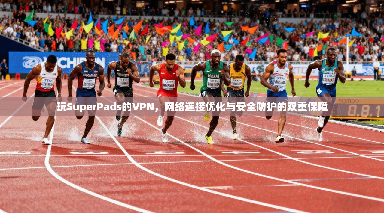 玩SuperPads的VPN,网络连接优化与安全防护的双重保障 第1张 玩SuperPads的VPN,网络连接优化与安全防护的双重保障 第1张