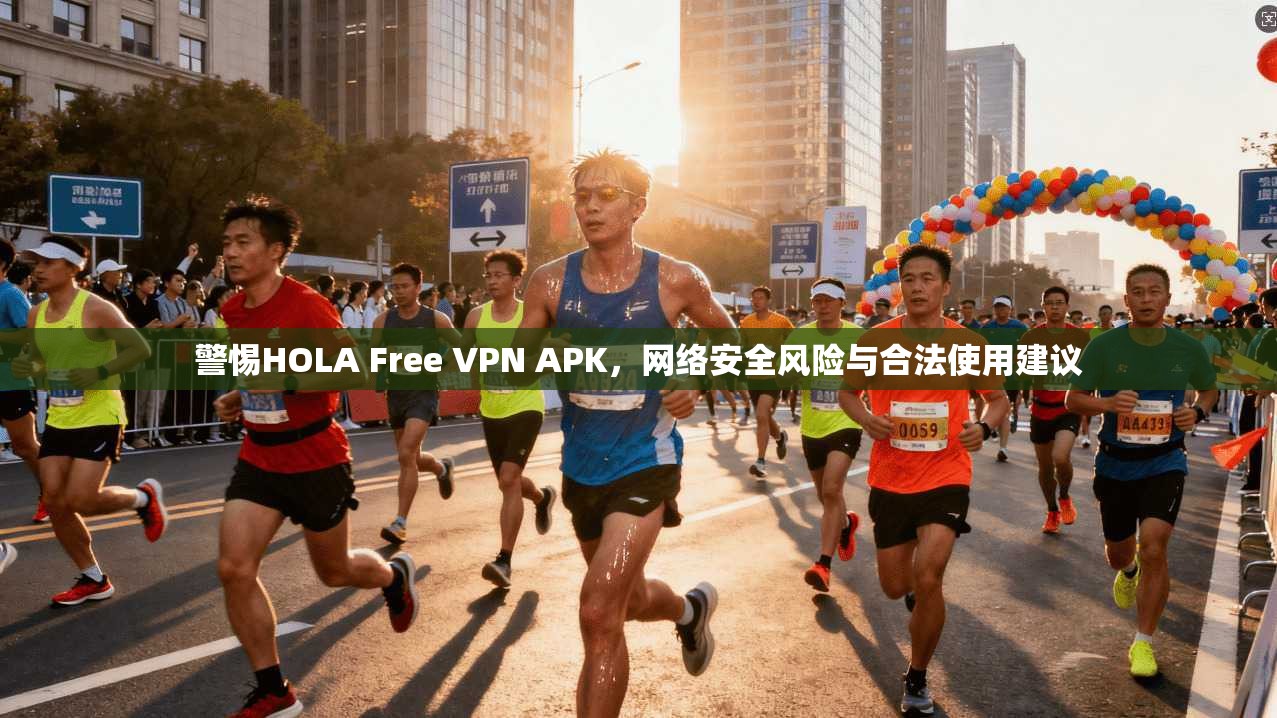 警惕HOLA Free VPN APK，网络安全风险与合法使用建议  第1张