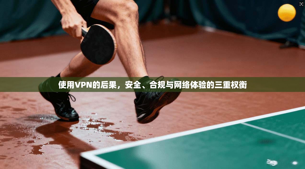 使用VPN的后果，安全、合规与网络体验的三重权衡  第1张