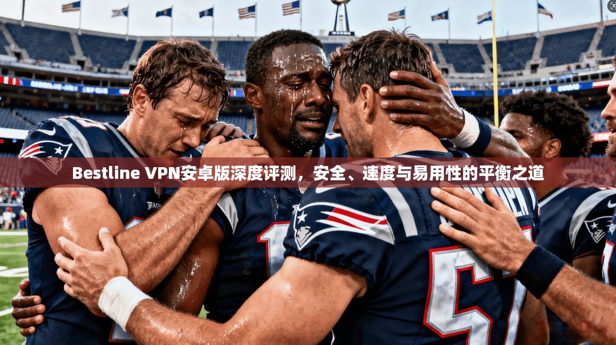 Bestline VPN安卓版深度评测，安全、速度与易用性的平衡之道  第1张