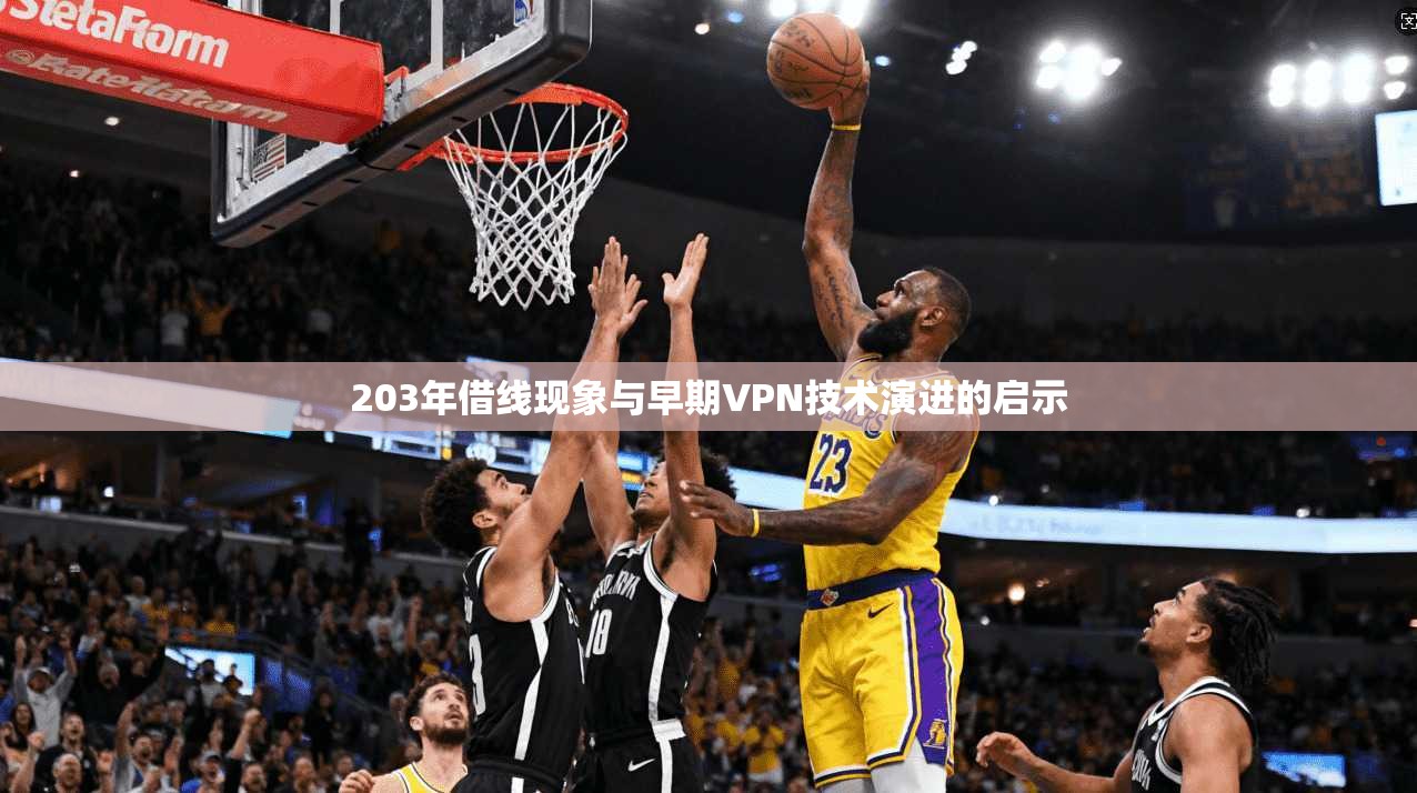 203年借线现象与早期VPN技术演进的启示 第1张 203年借线现象与早期VPN技术演进的启示 第1张