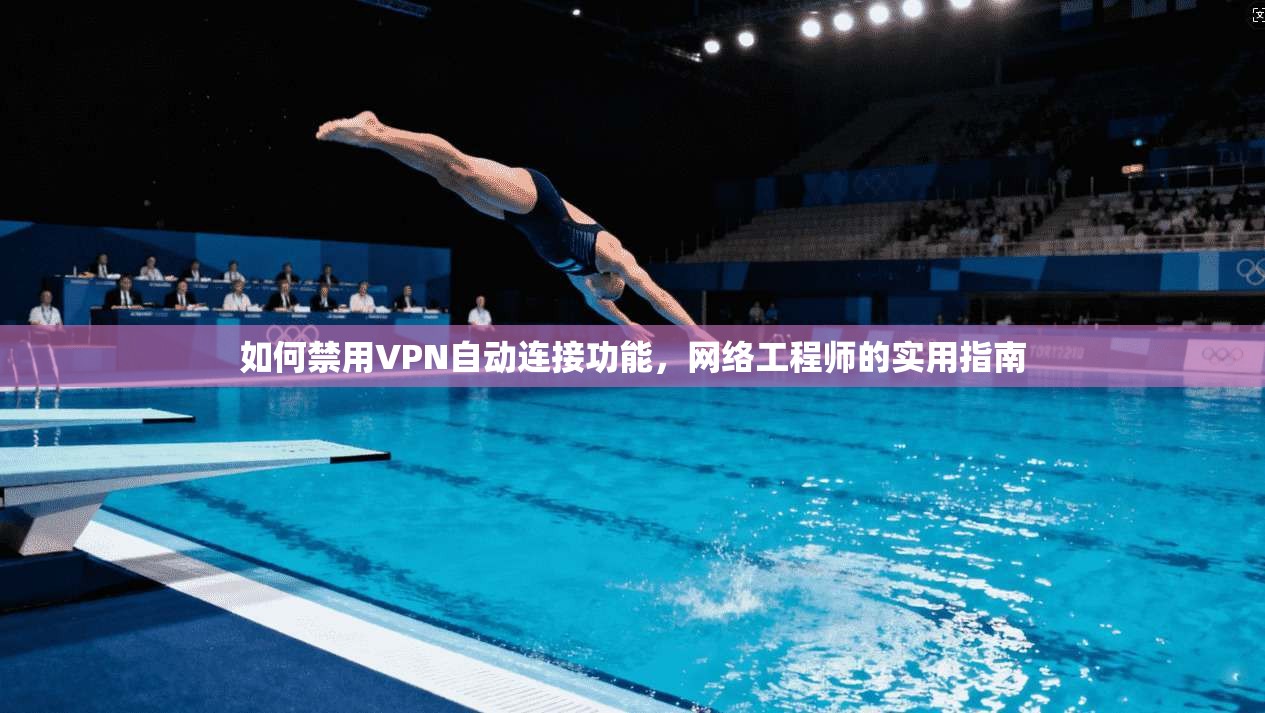 如何禁用VPN自动连接功能，网络工程师的实用指南  第1张