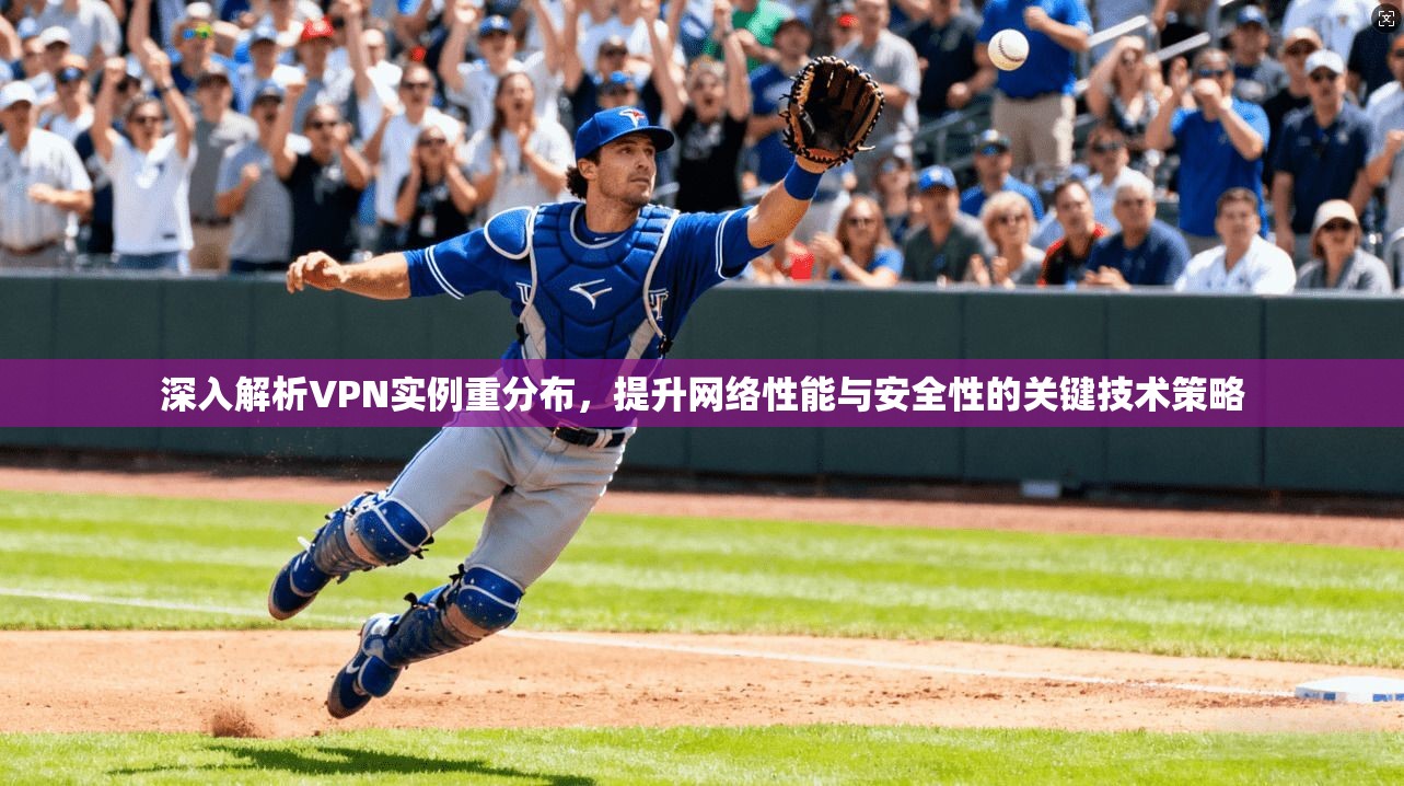 深入解析VPN实例重分布,提升网络性能与安全性的关键技术策略 第1张 深入解析VPN实例重分布,提升网络性能与安全性的关键技术策略 第1张