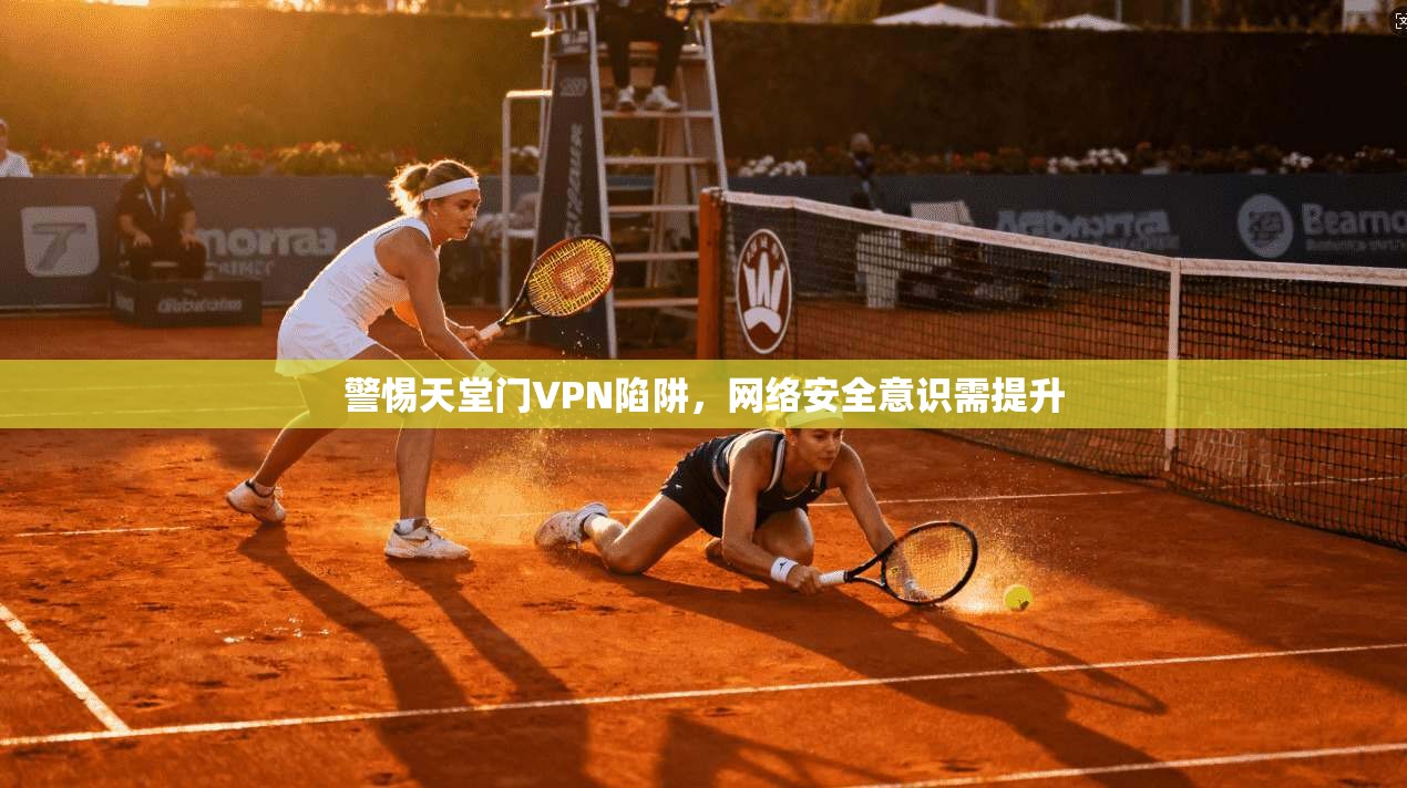 警惕天堂门VPN陷阱,网络安全意识需提升 第1张 警惕天堂门VPN陷阱,网络安全意识需提升 第1张