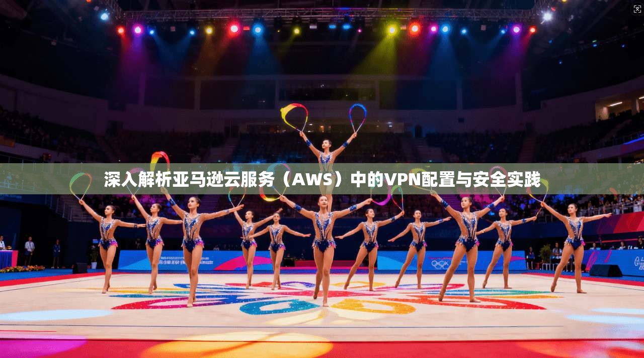 深入解析亚马逊云服务（AWS）中的VPN配置与安全实践  第1张