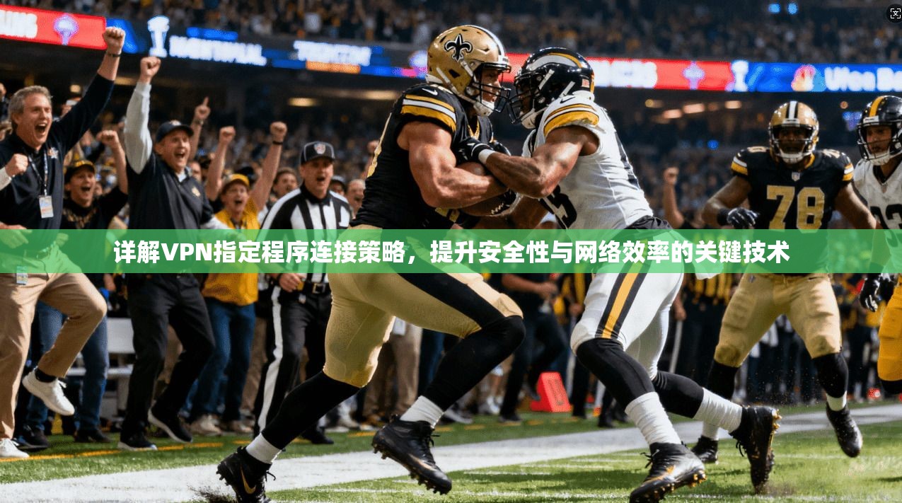 详解VPN指定程序连接策略,提升安全性与网络效率的关键技术 第1张 详解VPN指定程序连接策略,提升安全性与网络效率的关键技术 第1张