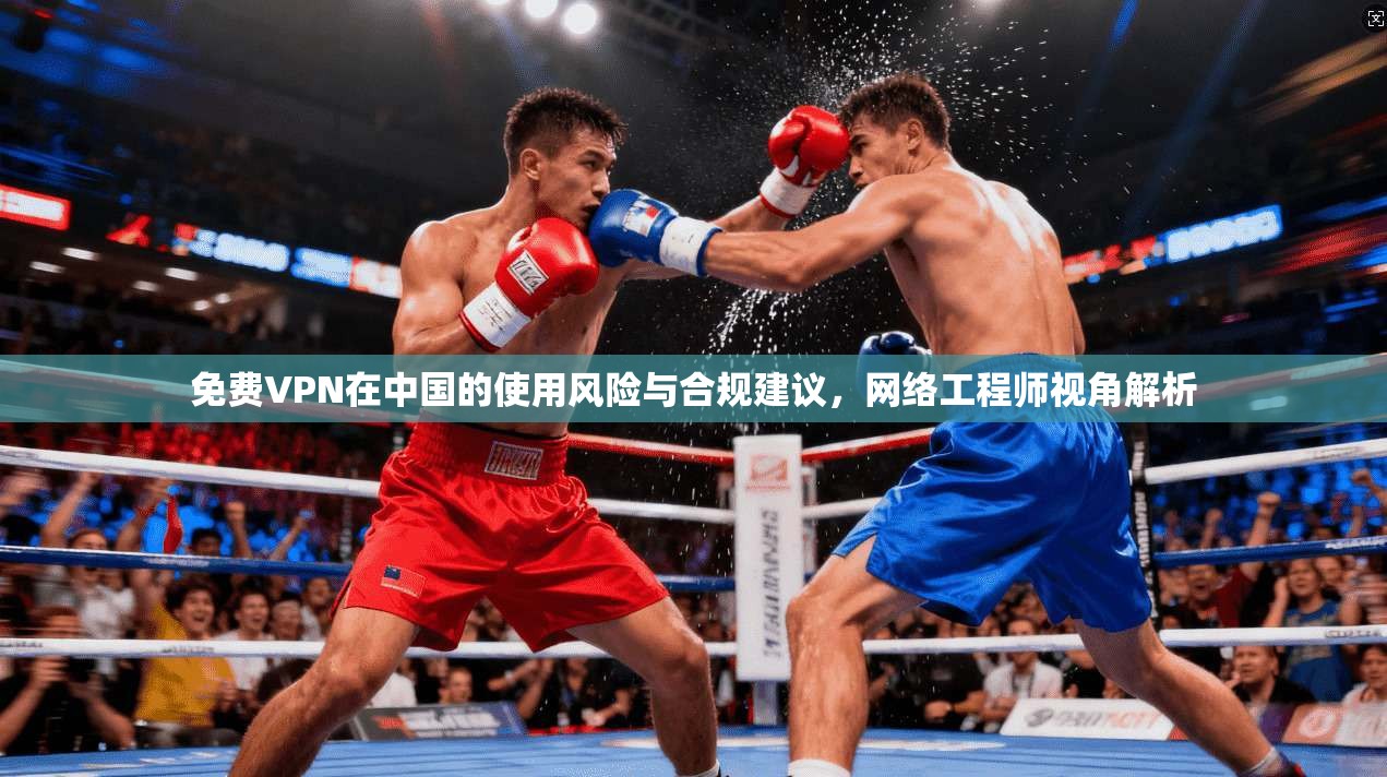 免费VPN在中国的使用风险与合规建议,网络工程师视角解析 第1张 免费VPN在中国的使用风险与合规建议,网络工程师视角解析 第1张