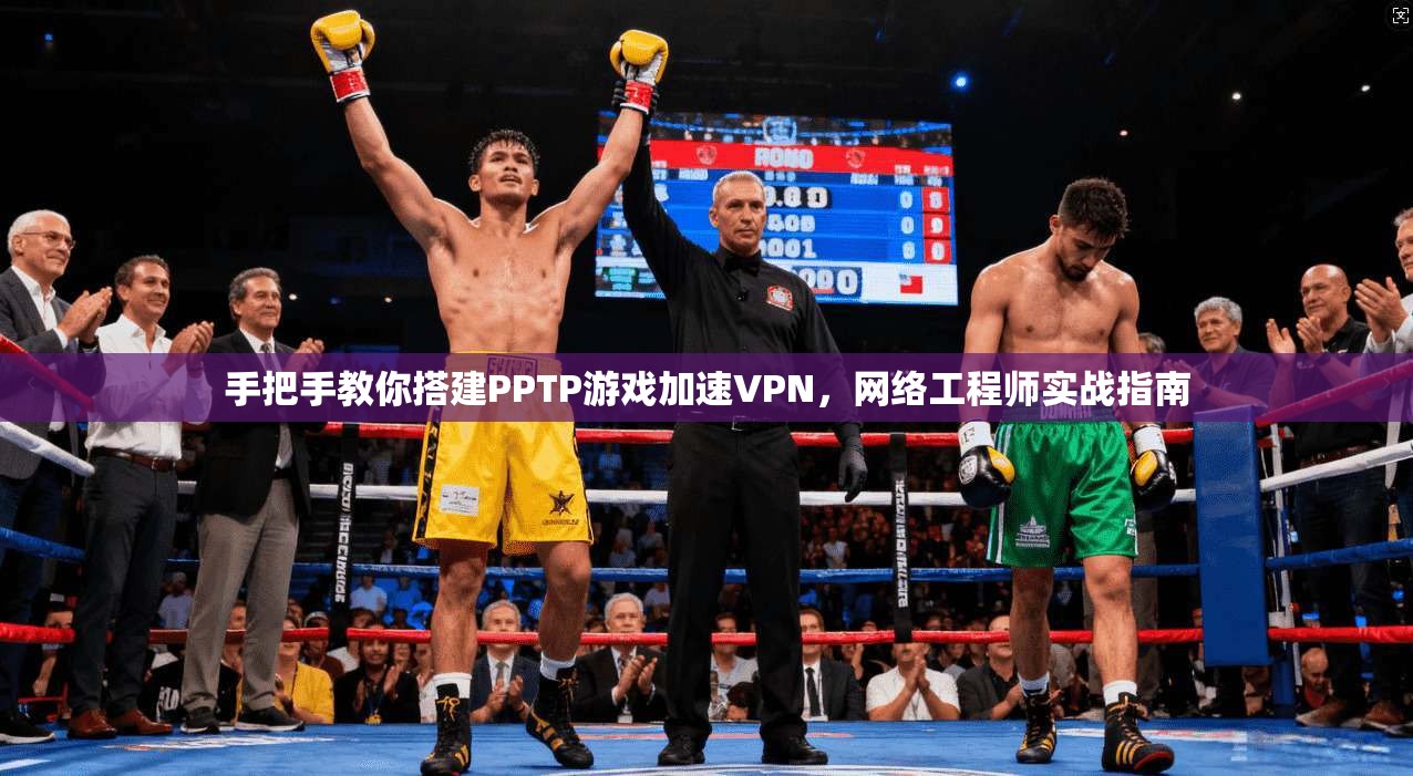 手把手教你搭建PPTP游戏加速VPN,网络工程师实战指南 第1张 手把手教你搭建PPTP游戏加速VPN,网络工程师实战指南 第1张