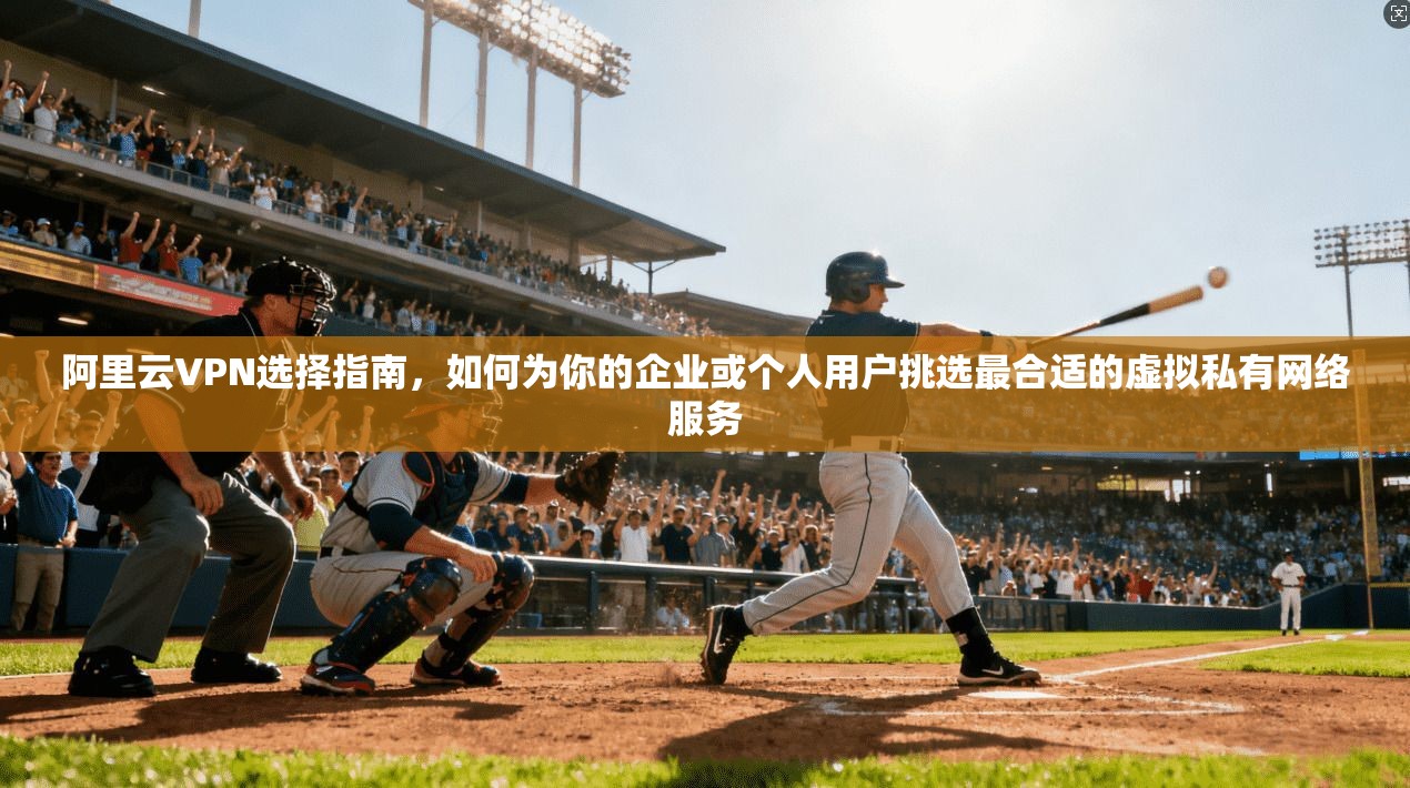 阿里云VPN选择指南,如何为你的企业或个人用户挑选最合适的虚拟私有网络服务 第1张 阿里云VPN选择指南,如何为你的企业或个人用户挑选最合适的虚拟私有网络服务 第1张