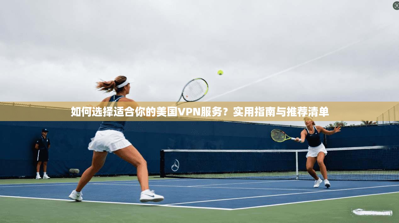 如何选择适合你的美国VPN服务?实用指南与推荐清单 第1张 如何选择适合你的美国VPN服务?实用指南与推荐清单 第1张