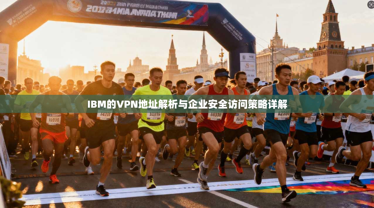 IBM的VPN地址解析与企业安全访问策略详解 第1张 IBM的VPN地址解析与企业安全访问策略详解 第1张