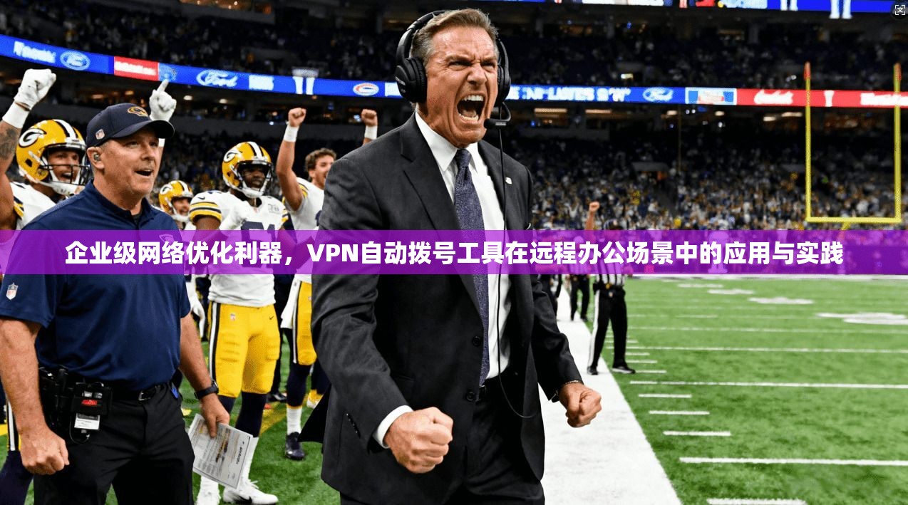 企业级网络优化利器，VPN自动拨号工具在远程办公场景中的应用与实践  第1张