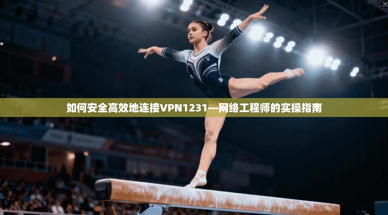 如何安全高效地连接VPN1231—网络工程师的实操指南  第1张