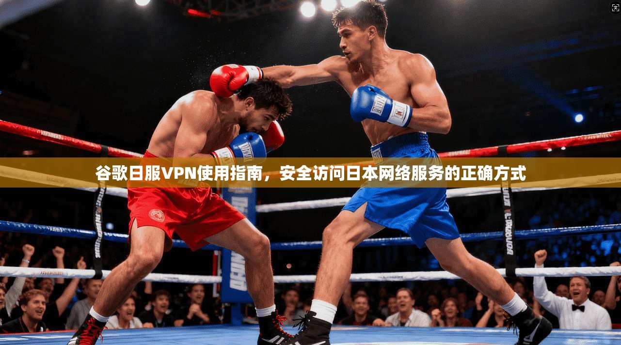 谷歌日服VPN使用指南,安全访问日本网络服务的正确方式 第1张 谷歌日服VPN使用指南,安全访问日本网络服务的正确方式 第1张