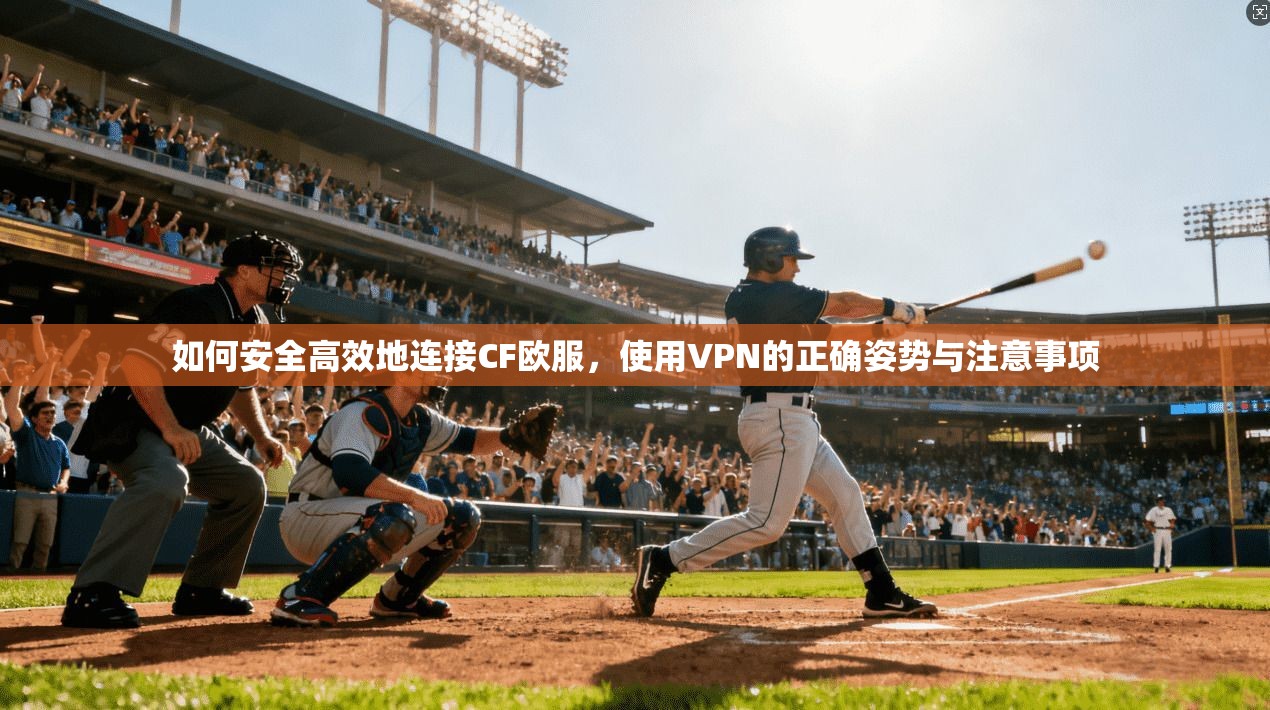 如何安全高效地连接CF欧服,使用VPN的正确姿势与注意事项 第1张 如何安全高效地连接CF欧服,使用VPN的正确姿势与注意事项 第1张