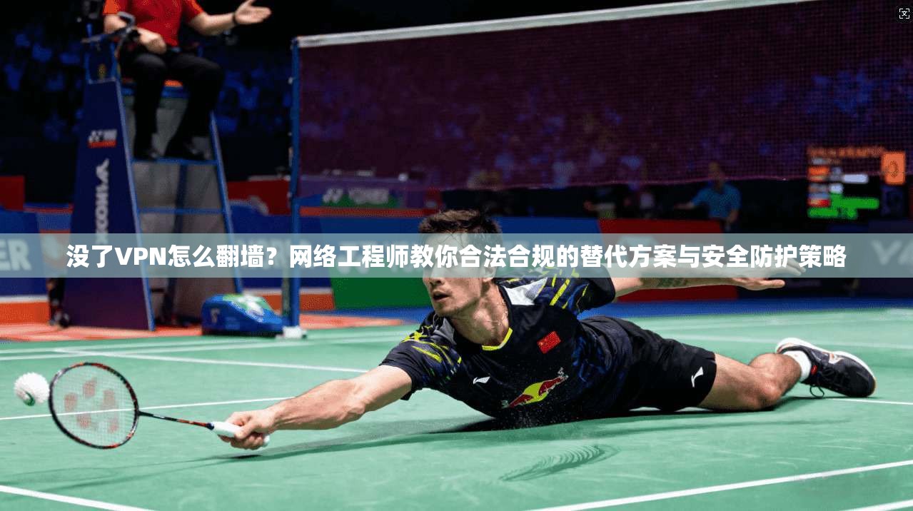 没了VPN怎么翻墙?网络工程师教你合法合规的替代方案与安全防护策略 第1张 没了VPN怎么翻墙?网络工程师教你合法合规的替代方案与安全防护策略 第1张