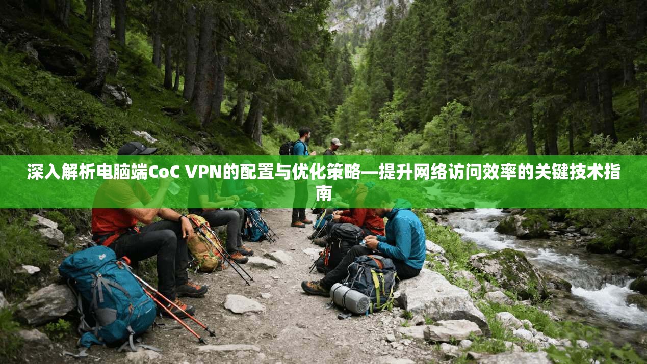 深入解析电脑端CoC VPN的配置与优化策略—提升网络访问效率的关键技术指南 第1张 深入解析电脑端CoC VPN的配置与优化策略—提升网络访问效率的关键技术指南 第1张