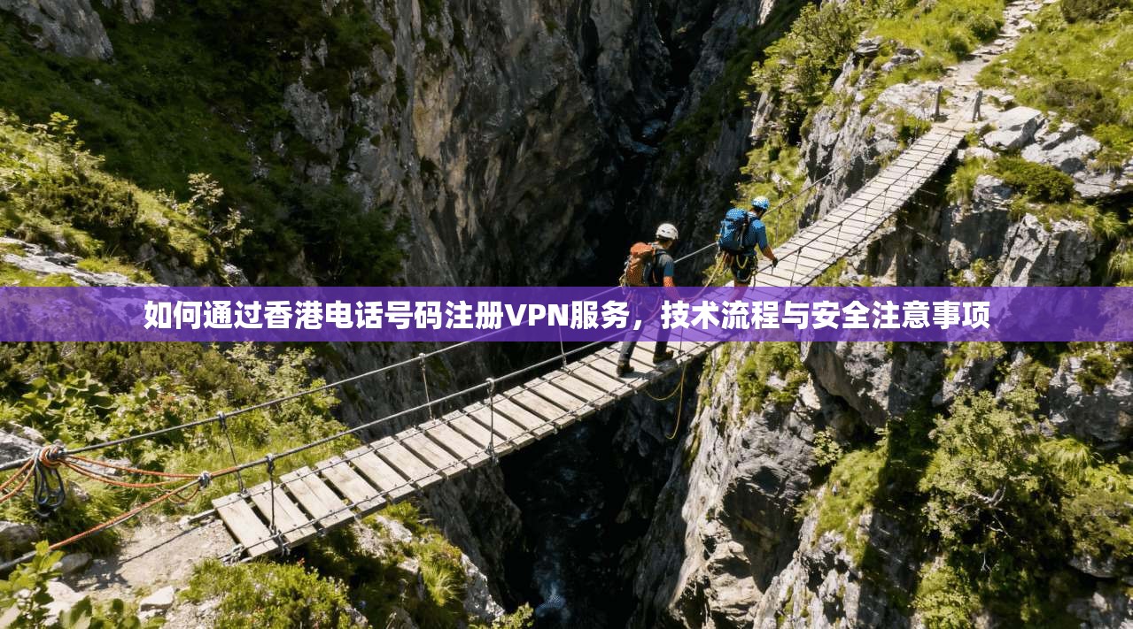 如何通过香港电话号码注册VPN服务，技术流程与安全注意事项  第1张