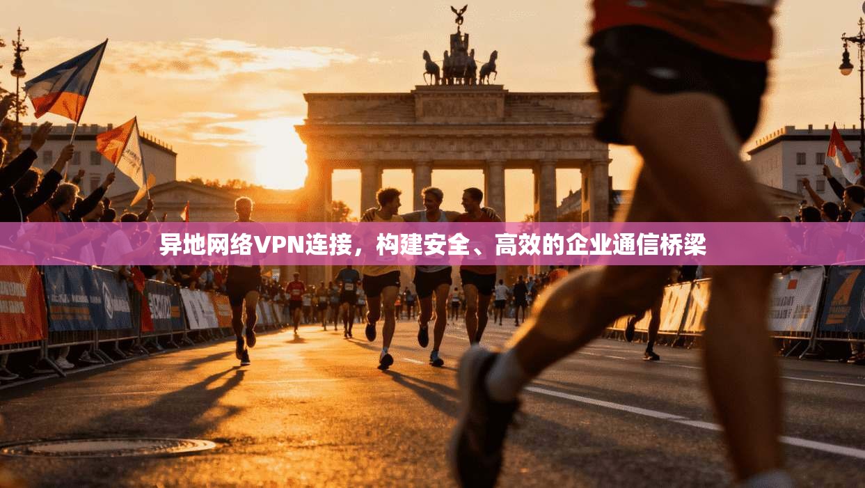 异地网络VPN连接,构建安全、高效的企业通信桥梁 第1张 异地网络VPN连接,构建安全、高效的企业通信桥梁 第1张