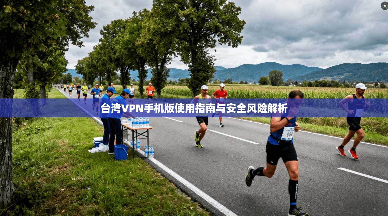 台湾VPN手机版使用指南与安全风险解析 第1张 台湾VPN手机版使用指南与安全风险解析 第1张