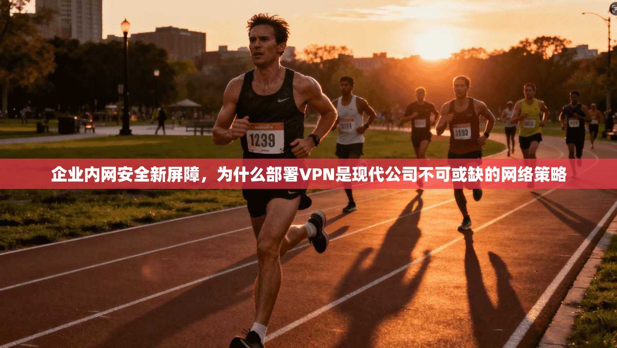 企业内网安全新屏障，为什么部署VPN是现代公司不可或缺的网络策略  第1张