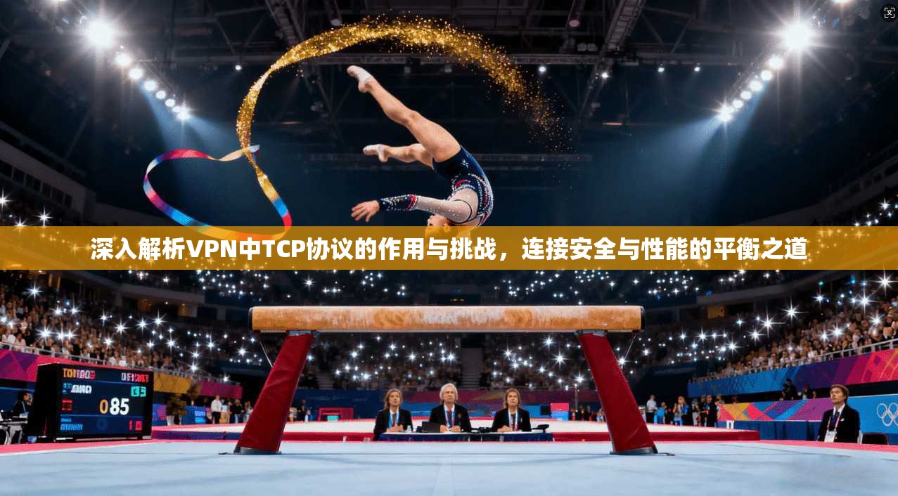 深入解析VPN中TCP协议的作用与挑战,连接安全与性能的平衡之道 第1张 深入解析VPN中TCP协议的作用与挑战,连接安全与性能的平衡之道 第1张