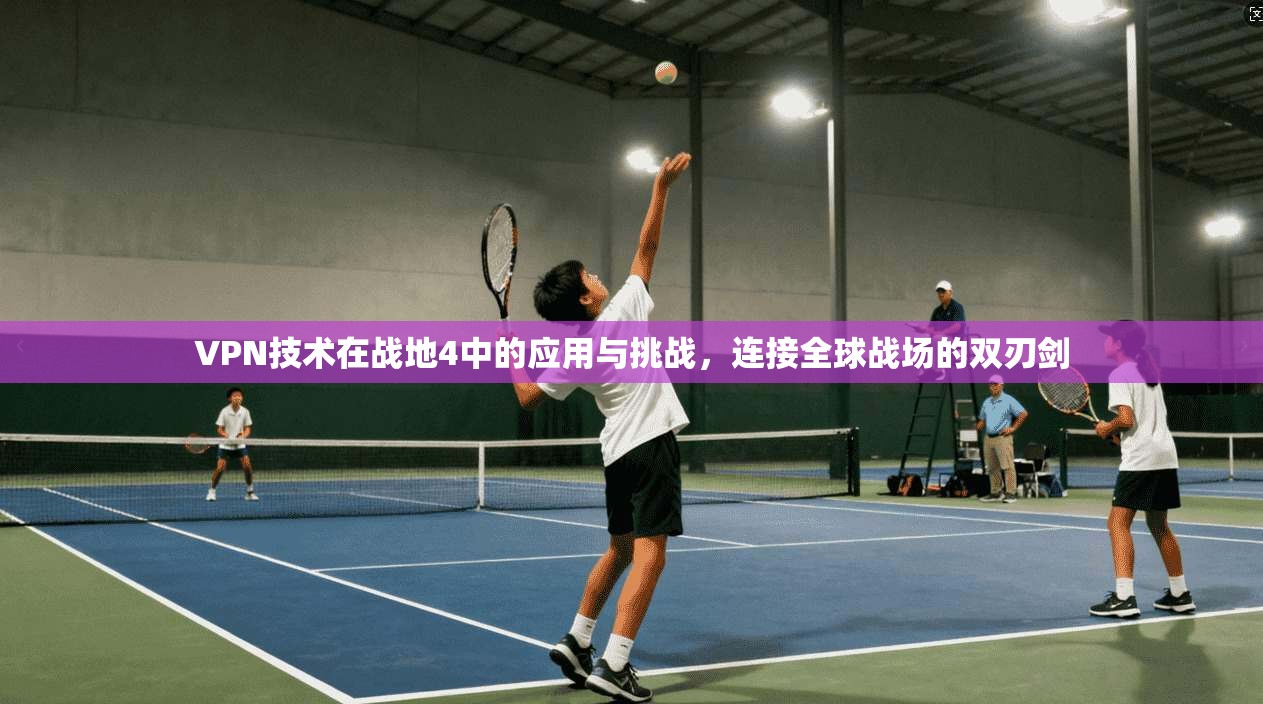 VPN技术在战地4中的应用与挑战,连接全球战场的双刃剑 第1张 VPN技术在战地4中的应用与挑战,连接全球战场的双刃剑 第1张