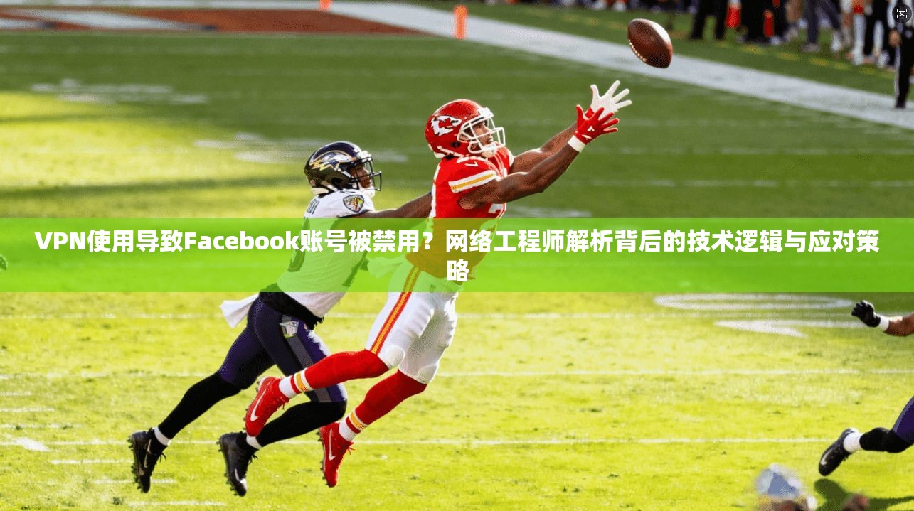 VPN使用导致Facebook账号被禁用?网络工程师解析背后的技术逻辑与应对策略 第1张 VPN使用导致Facebook账号被禁用?网络工程师解析背后的技术逻辑与应对策略 第1张