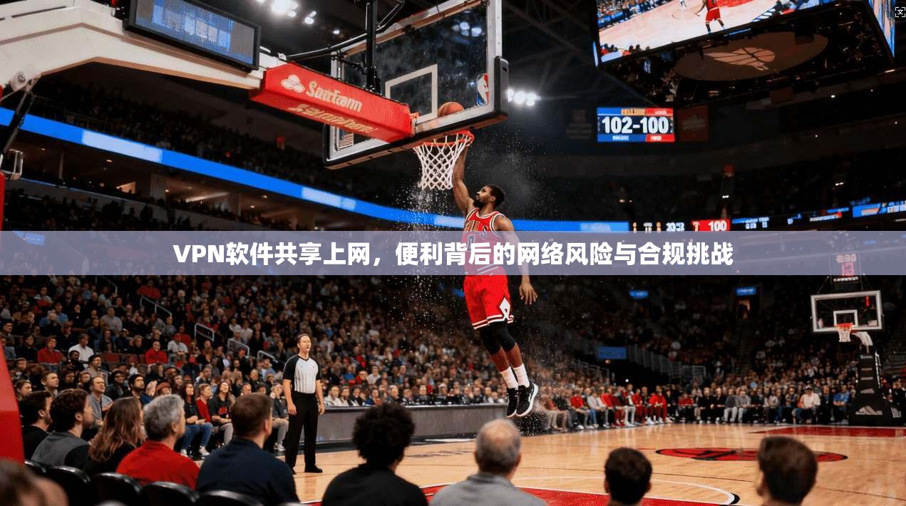 VPN软件共享上网,便利背后的网络风险与合规挑战 第1张 VPN软件共享上网,便利背后的网络风险与合规挑战 第1张
