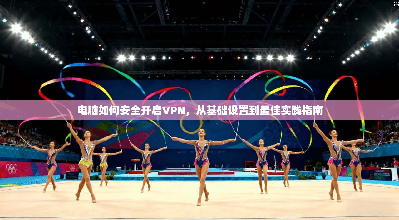 电脑如何安全开启VPN,从基础设置到最佳实践指南 第1张 电脑如何安全开启VPN,从基础设置到最佳实践指南 第1张