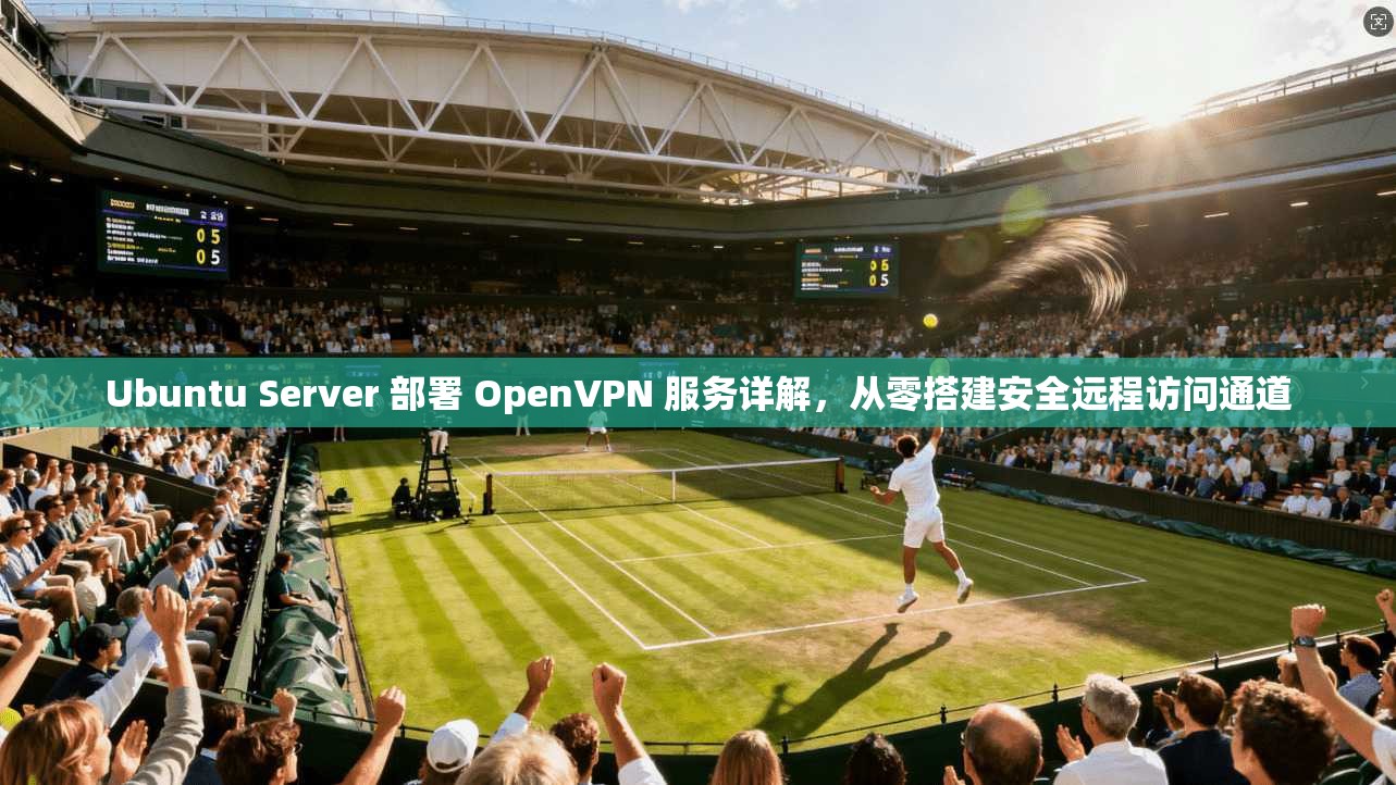 Ubuntu Server 部署 OpenVPN 服务详解,从零搭建安全远程访问通道 第1张 Ubuntu Server 部署 OpenVPN 服务详解,从零搭建安全远程访问通道 第1张