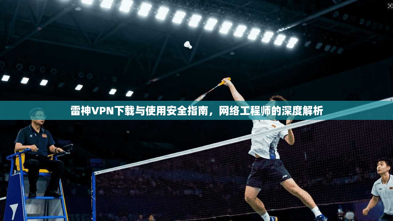 雷神VPN下载与使用安全指南，网络工程师的深度解析  第1张