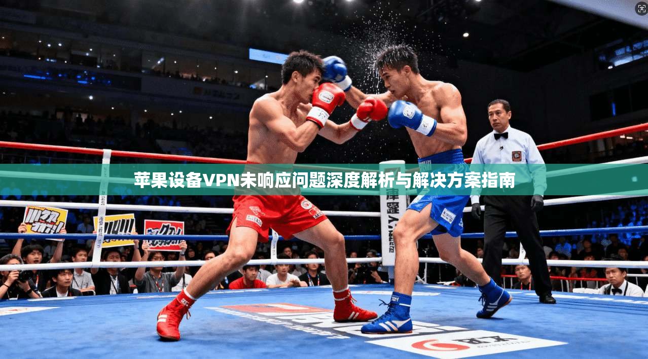 苹果设备VPN未响应问题深度解析与解决方案指南 第1张 苹果设备VPN未响应问题深度解析与解决方案指南 第1张