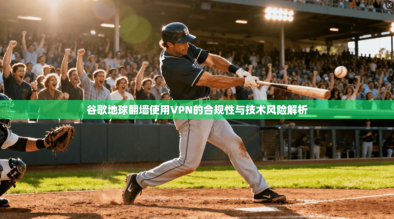 谷歌地球翻墙使用VPN的合规性与技术风险解析 第1张 谷歌地球翻墙使用VPN的合规性与技术风险解析 第1张