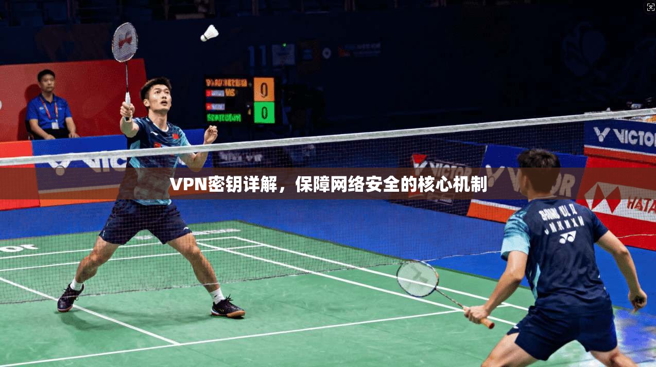 VPN密钥详解,保障网络安全的核心机制 第1张 VPN密钥详解,保障网络安全的核心机制 第1张