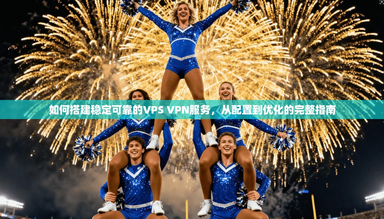 如何搭建稳定可靠的VPS VPN服务，从配置到优化的完整指南  第1张