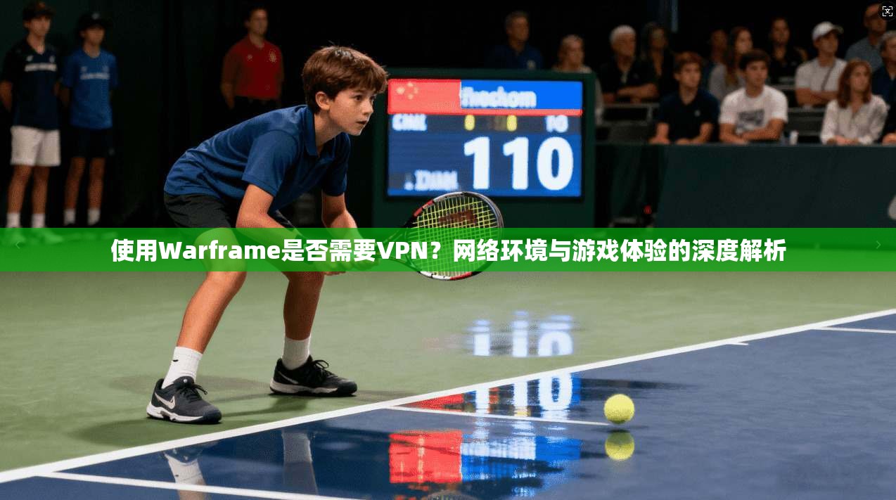 使用Warframe是否需要VPN？网络环境与游戏体验的深度解析  第1张